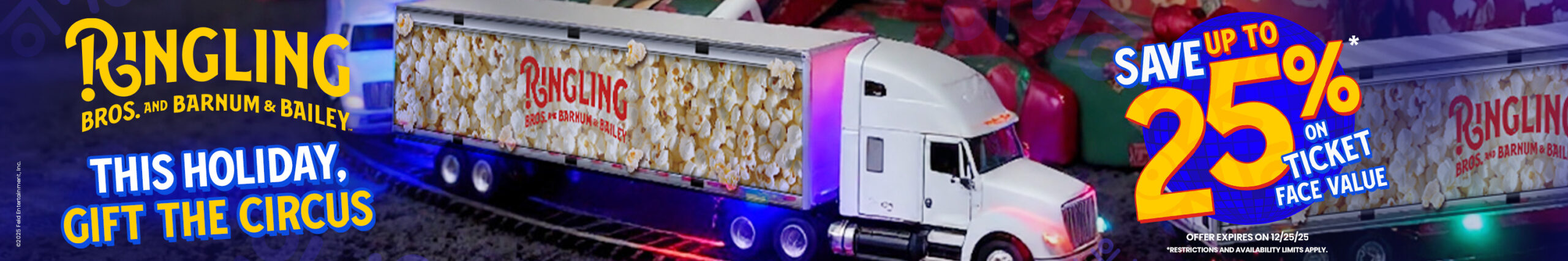 Ringling - this holiday, gift the circus - save up to 25% on ticket face value - offer expires 12/25/25 - restrictions and availability limits apply